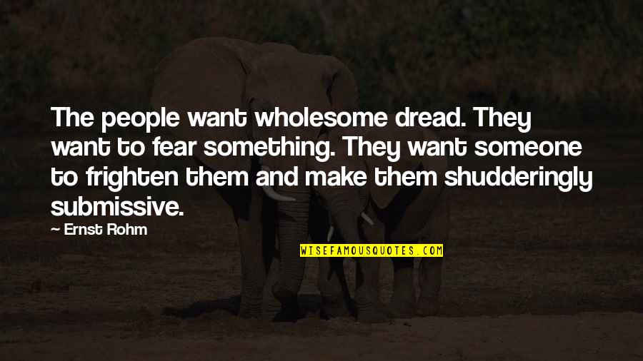 Ernst Quotes By Ernst Rohm: The people want wholesome dread. They want to Ernst Quotes By Ernst Rohm: The people want wholesome dread. They want to