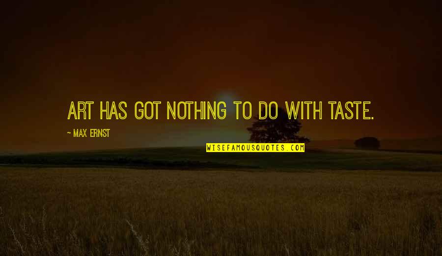 Ernst Quotes By Max Ernst: Art has got nothing to do with taste. Ernst Quotes By Max Ernst: Art has got nothing to do with taste.