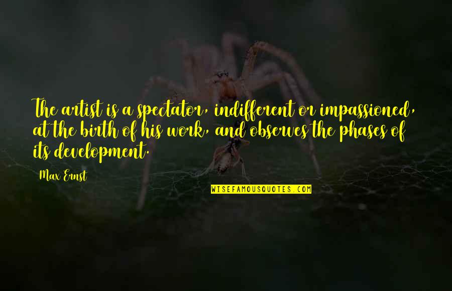 Ernst Quotes By Max Ernst: The artist is a spectator, indifferent or impassioned, Ernst Quotes By Max Ernst: The artist is a spectator, indifferent or impassioned,