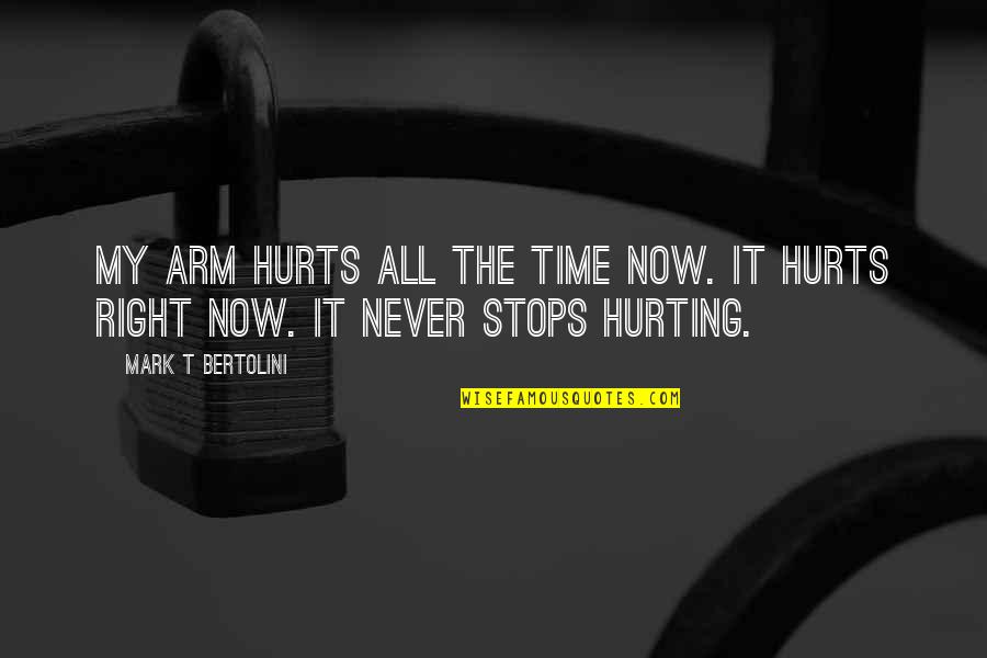 Ernst Roehm Quotes By Mark T Bertolini: My arm hurts all the time now. It