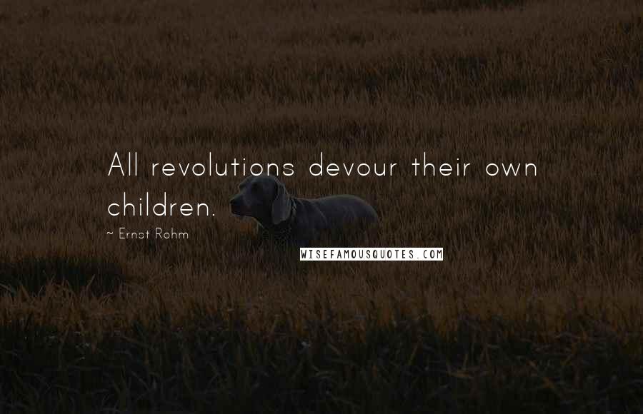 Ernst Rohm quotes: All revolutions devour their own children.