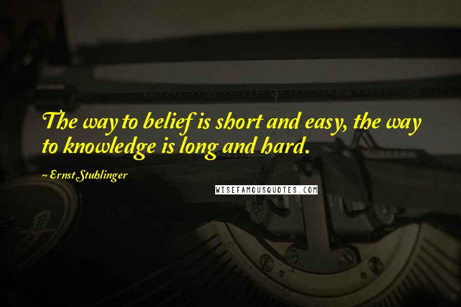 Ernst Stuhlinger quotes: The way to belief is short and easy, the way to knowledge is long and hard.