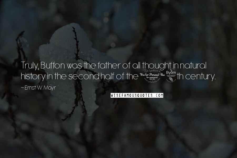 Ernst W. Mayr quotes: Truly, Buffon was the father of all thought in natural history in the second half of the 18th century.