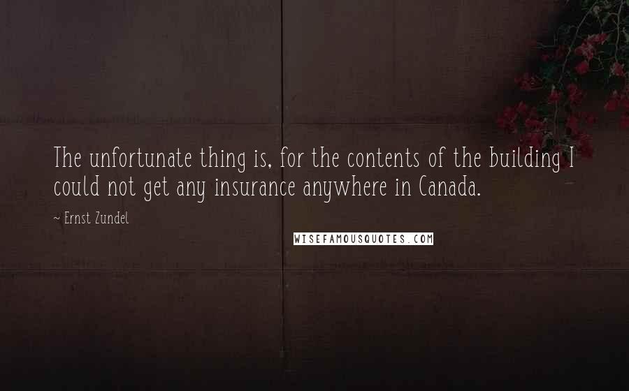 Ernst Zundel quotes: The unfortunate thing is, for the contents of the building I could not get any insurance anywhere in Canada.
