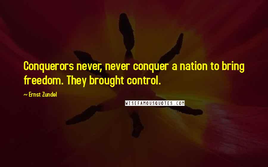 Ernst Zundel quotes: Conquerors never, never conquer a nation to bring freedom. They brought control.