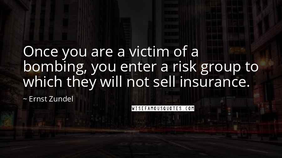 Ernst Zundel quotes: Once you are a victim of a bombing, you enter a risk group to which they will not sell insurance.