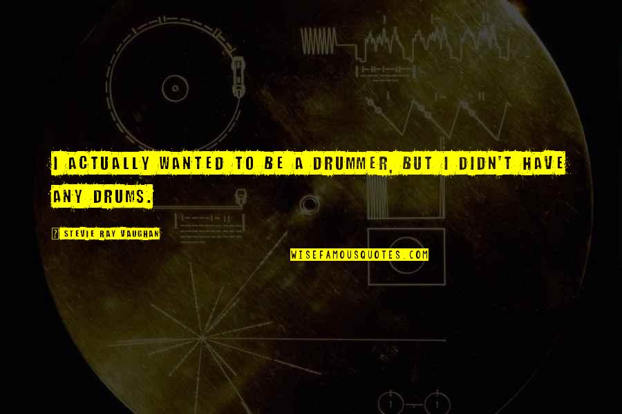 Ernstige Keelpijn Quotes By Stevie Ray Vaughan: I actually wanted to be a drummer, but Ernstige Keelpijn Quotes By Stevie Ray Vaughan: I actually wanted to be a drummer, but