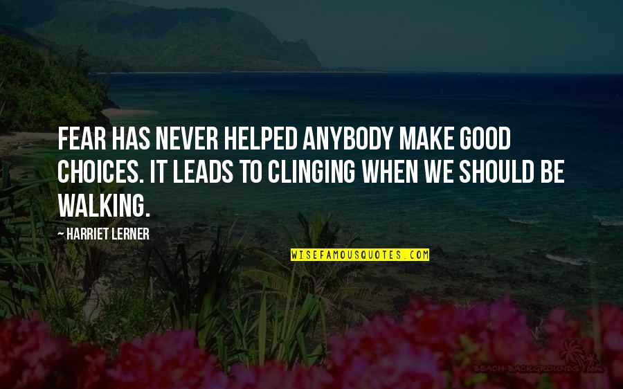 Ernten Quotes By Harriet Lerner: Fear has never helped anybody make good choices.