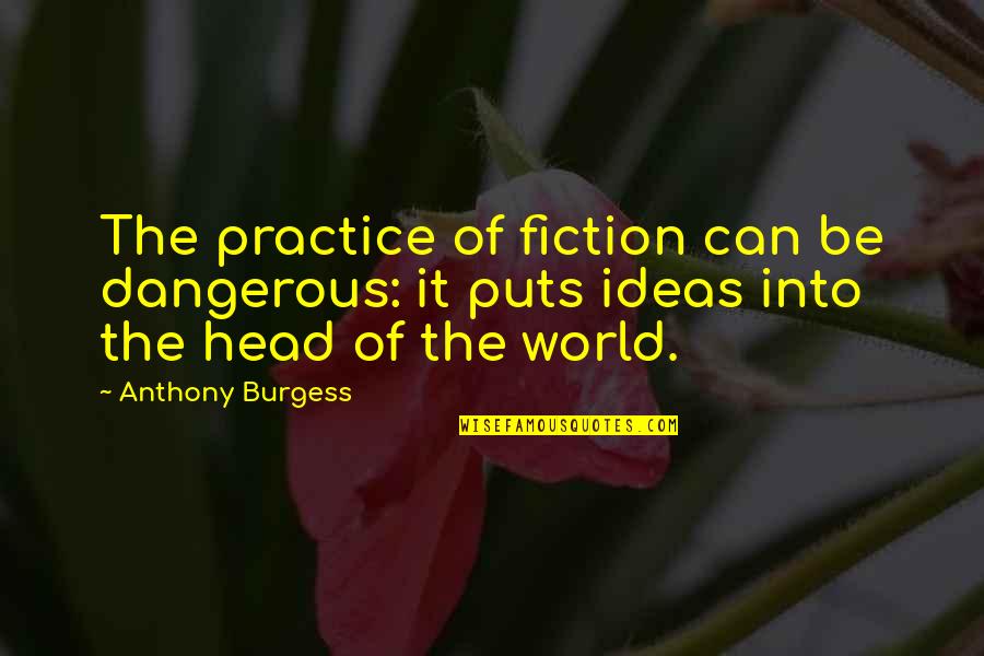 Erny Derrick Quotes By Anthony Burgess: The practice of fiction can be dangerous: it Erny Derrick Quotes By Anthony Burgess: The practice of fiction can be dangerous: it
