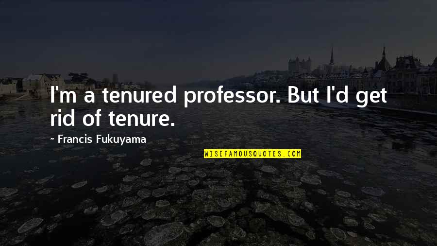 Eroare Materiala Quotes By Francis Fukuyama: I'm a tenured professor. But I'd get rid Eroare Materiala Quotes By Francis Fukuyama: I'm a tenured professor. But I'd get rid