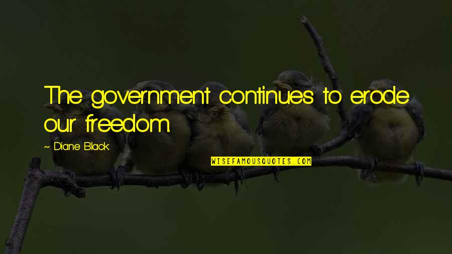 Erode Quotes By Diane Black: The government continues to erode our freedom.