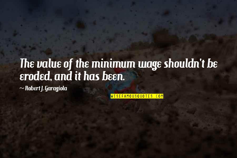 Eroded Quotes By Robert J. Garagiola: The value of the minimum wage shouldn't be