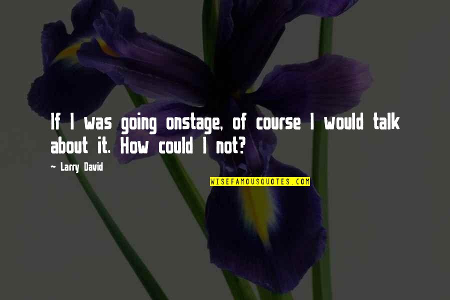 Eroei Quotes By Larry David: If I was going onstage, of course I