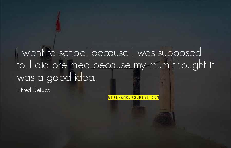 Eroin Nedir Quotes By Fred DeLuca: I went to school because I was supposed