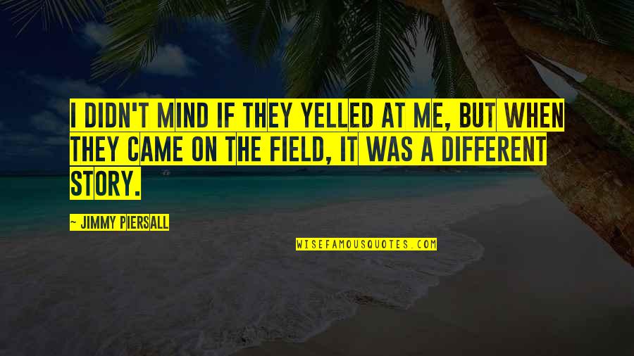 Erojacks Quotes By Jimmy Piersall: I didn't mind if they yelled at me,