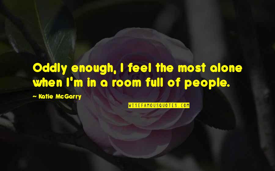Erojacks Quotes By Katie McGarry: Oddly enough, I feel the most alone when