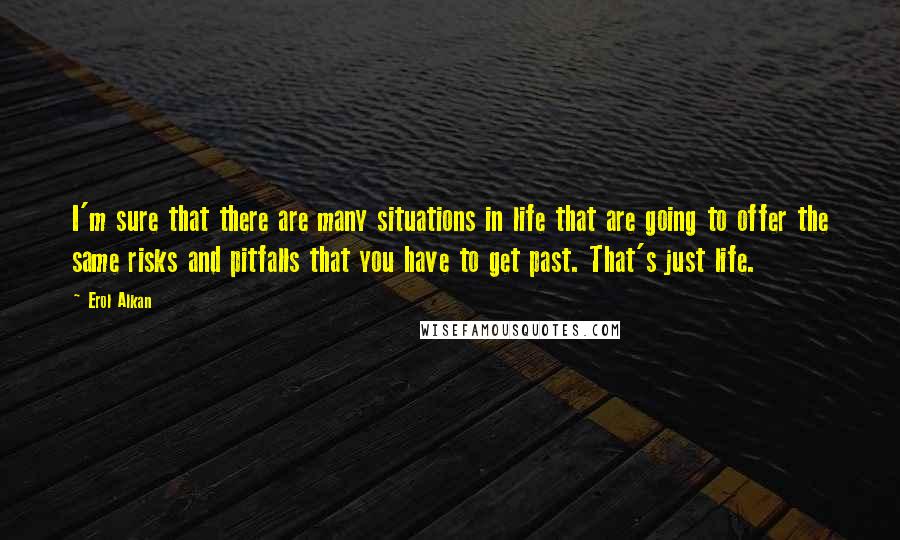 Erol Alkan quotes: I'm sure that there are many situations in life that are going to offer the same risks and pitfalls that you have to get past. That's just life.