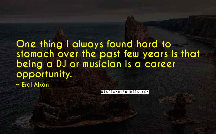 Erol Alkan quotes: One thing I always found hard to stomach over the past few years is that being a DJ or musician is a career opportunity. Erol Alkan quotes: One thing I always found hard to stomach over the past few years is that being a DJ or musician is a career opportunity.