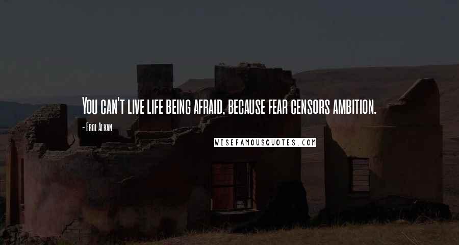 Erol Alkan quotes: You can't live life being afraid, because fear censors ambition.