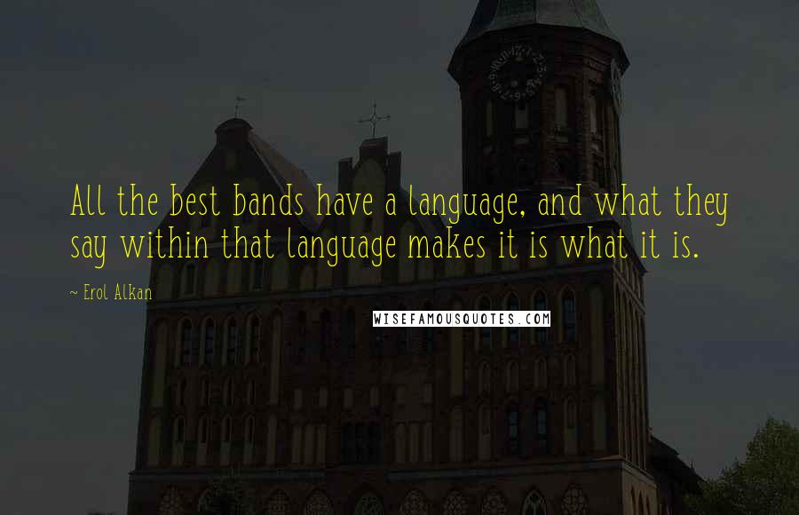 Erol Alkan quotes: All the best bands have a language, and what they say within that language makes it is what it is.