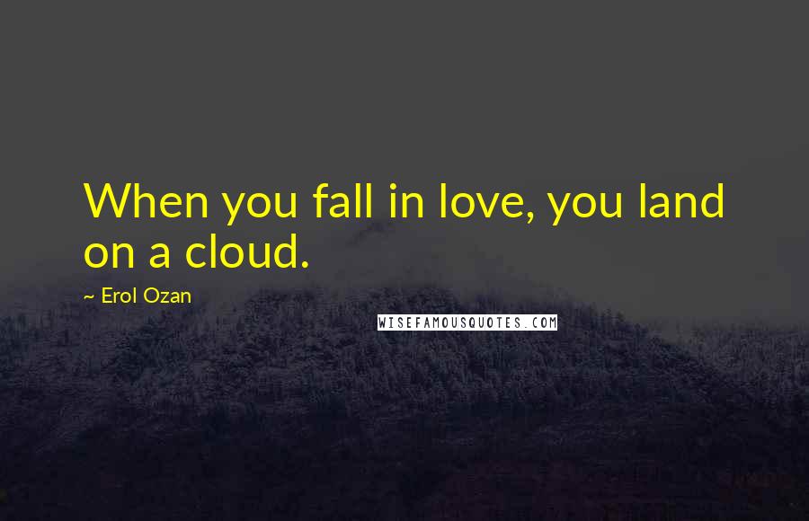 Erol Ozan quotes: When you fall in love, you land on a cloud.