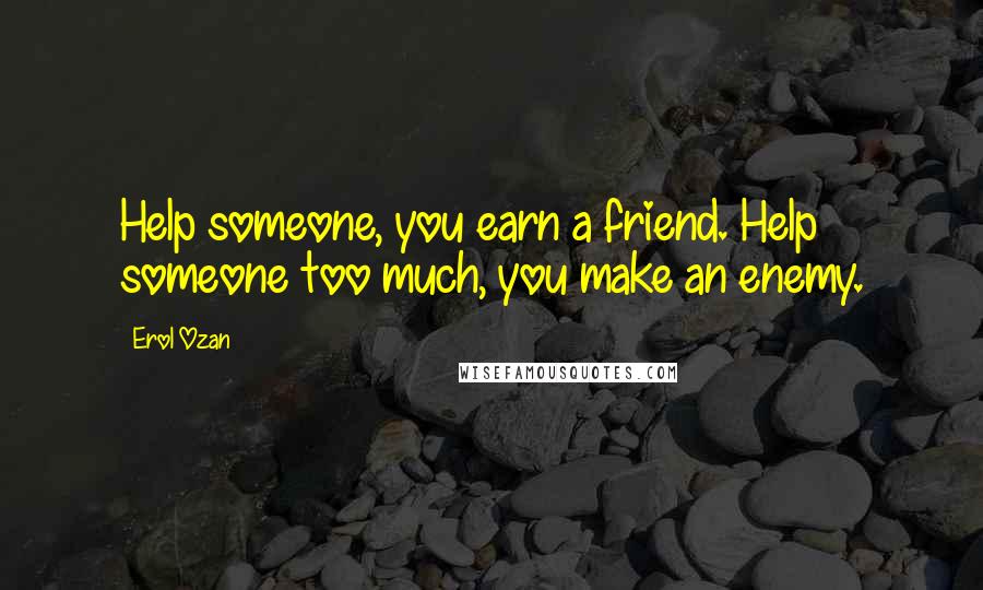 Erol Ozan quotes: Help someone, you earn a friend. Help someone too much, you make an enemy.