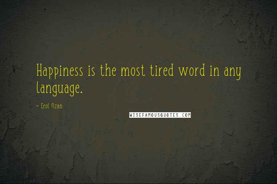 Erol Ozan quotes: Happiness is the most tired word in any language.