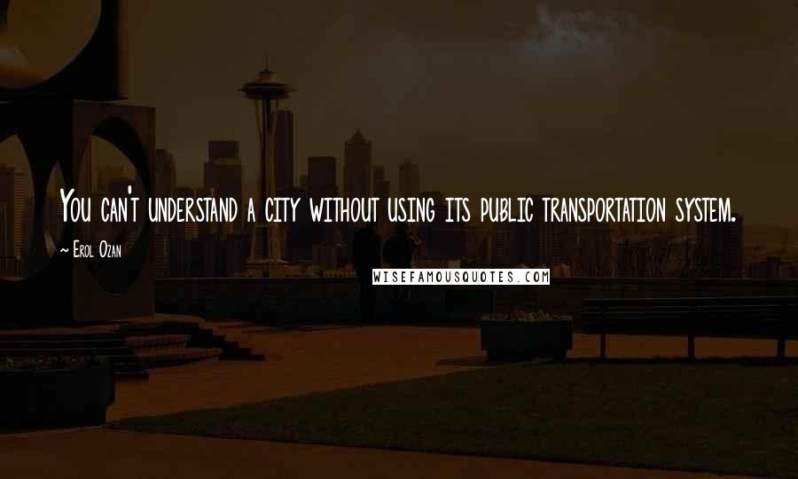 Erol Ozan quotes: You can't understand a city without using its public transportation system.