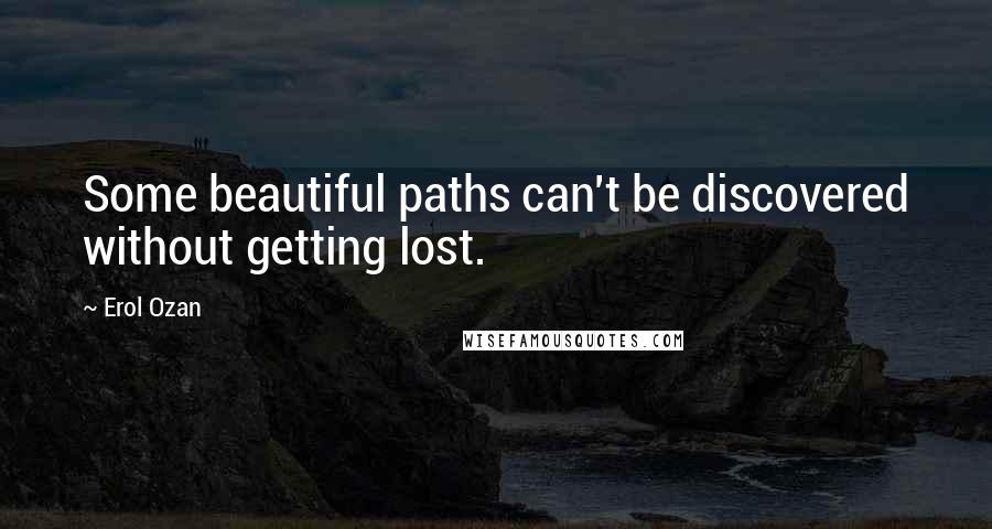 Erol Ozan quotes: Some beautiful paths can't be discovered without getting lost.