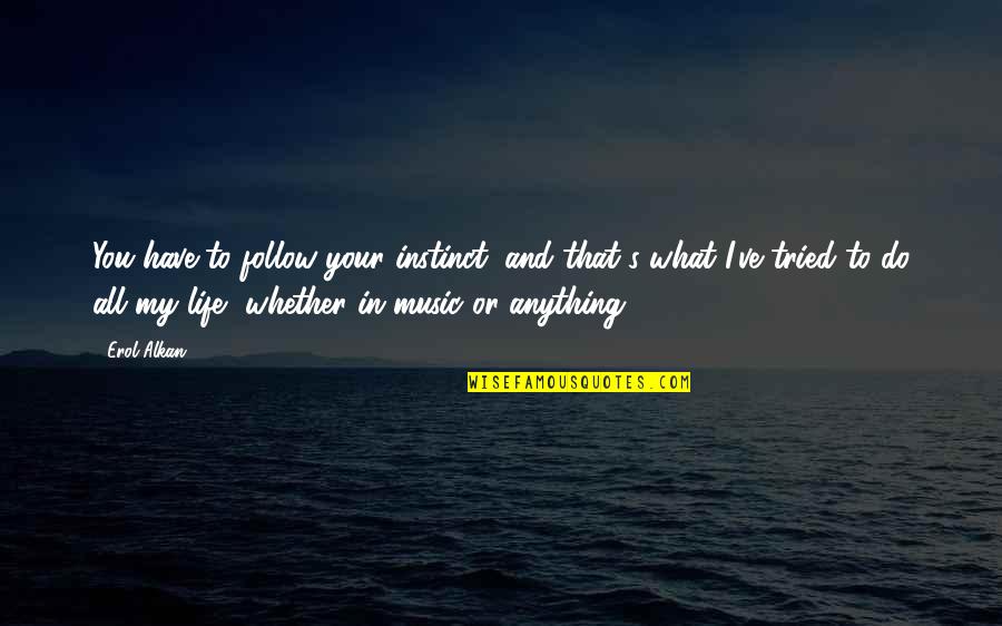 Erol Quotes By Erol Alkan: You have to follow your instinct, and that's Erol Quotes By Erol Alkan: You have to follow your instinct, and that's