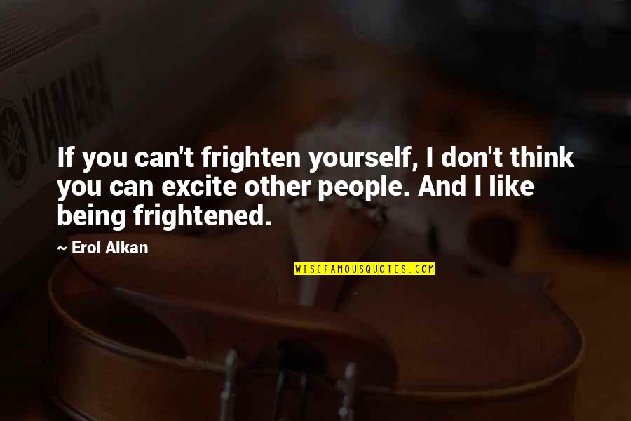 Erol Quotes By Erol Alkan: If you can't frighten yourself, I don't think Erol Quotes By Erol Alkan: If you can't frighten yourself, I don't think