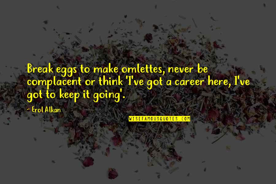 Erol Quotes By Erol Alkan: Break eggs to make omlettes, never be complacent Erol Quotes By Erol Alkan: Break eggs to make omlettes, never be complacent