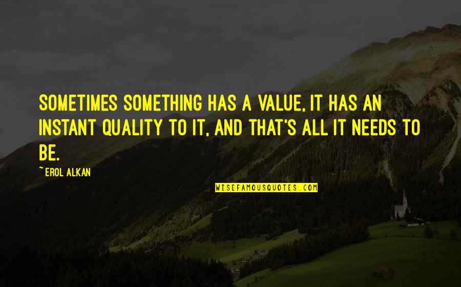 Erol Quotes By Erol Alkan: Sometimes something has a value, it has an Erol Quotes By Erol Alkan: Sometimes something has a value, it has an
