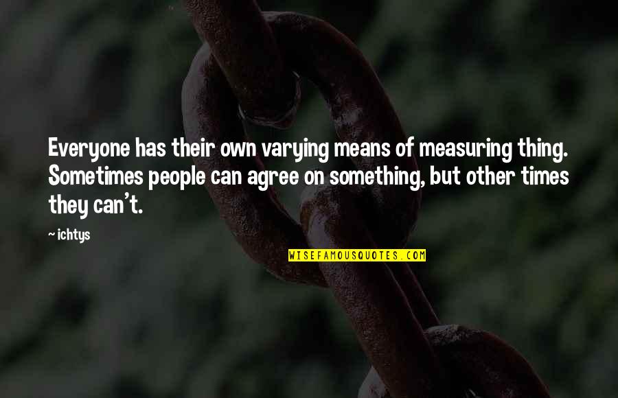 Eros And Psyche Quotes By Ichtys: Everyone has their own varying means of measuring Eros And Psyche Quotes By Ichtys: Everyone has their own varying means of measuring
