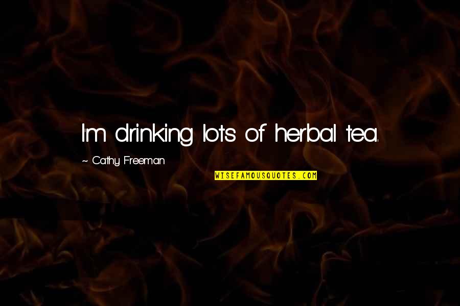 Eros And Thanatos Quotes By Cathy Freeman: I'm drinking lots of herbal tea.