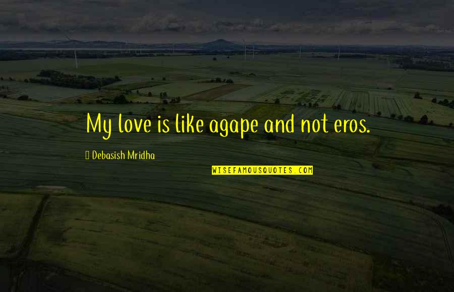 Eros Love Quotes By Debasish Mridha: My love is like agape and not eros.