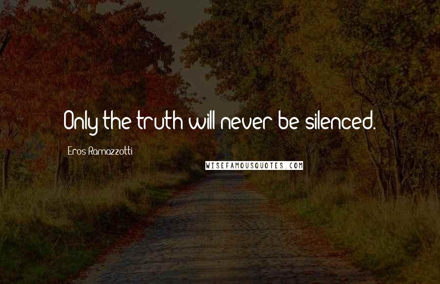 Eros Ramazzotti quotes: Only the truth will never be silenced.