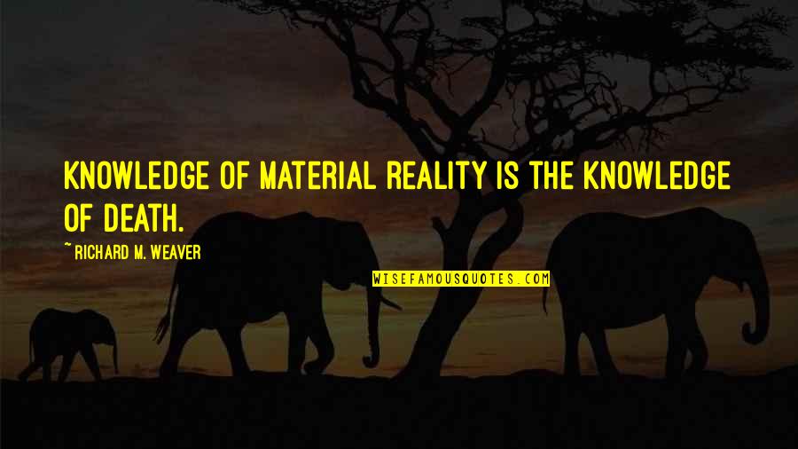 Erosion Of Rights Quotes By Richard M. Weaver: Knowledge of material reality is the knowledge of