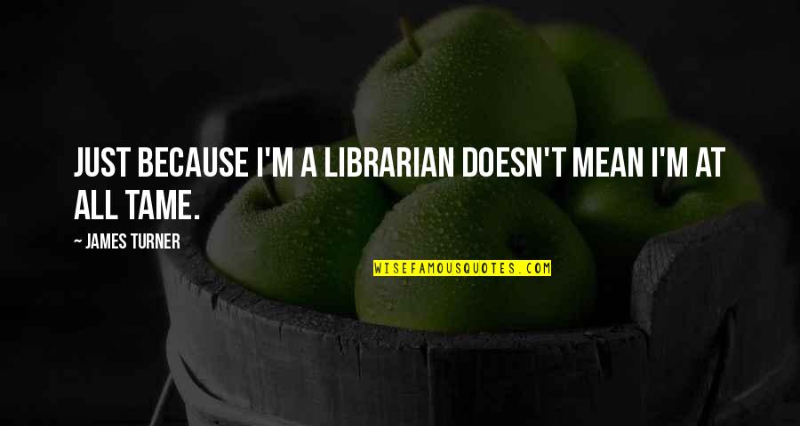 Erosional Surface Quotes By James Turner: Just because I'm a librarian doesn't mean I'm Erosional Surface Quotes By James Turner: Just because I'm a librarian doesn't mean I'm