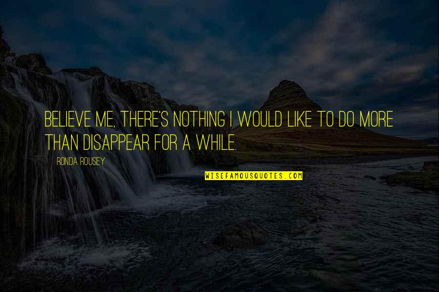 Erosional Surface Quotes By Ronda Rousey: Believe me, there's nothing I would like to