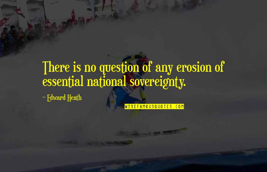 Erosion's Quotes By Edward Heath: There is no question of any erosion of