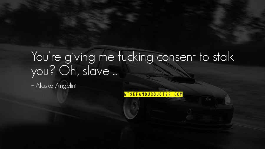 Erotica Bdsm Quotes By Alaska Angelini: You're giving me fucking consent to stalk you?