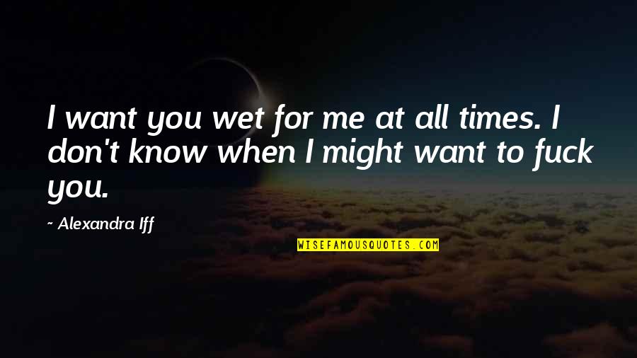 Erotica Bdsm Quotes By Alexandra Iff: I want you wet for me at all