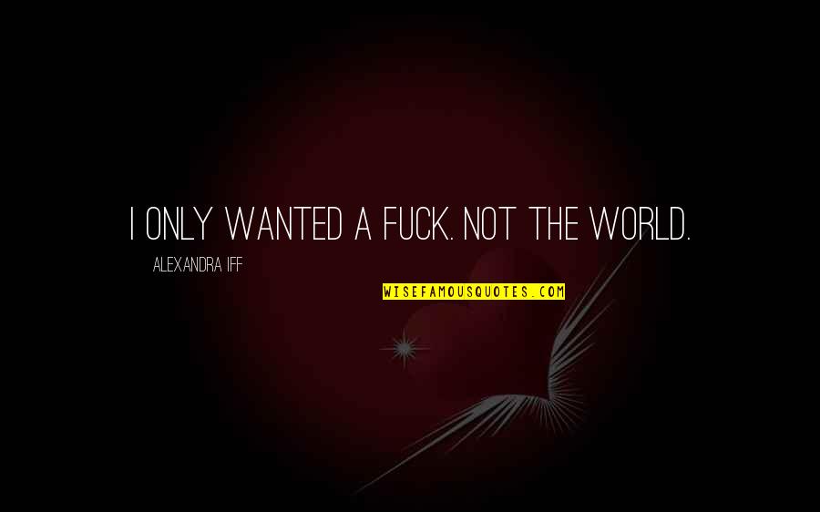 Erotica Bdsm Quotes By Alexandra Iff: I only wanted a fuck. Not the world.