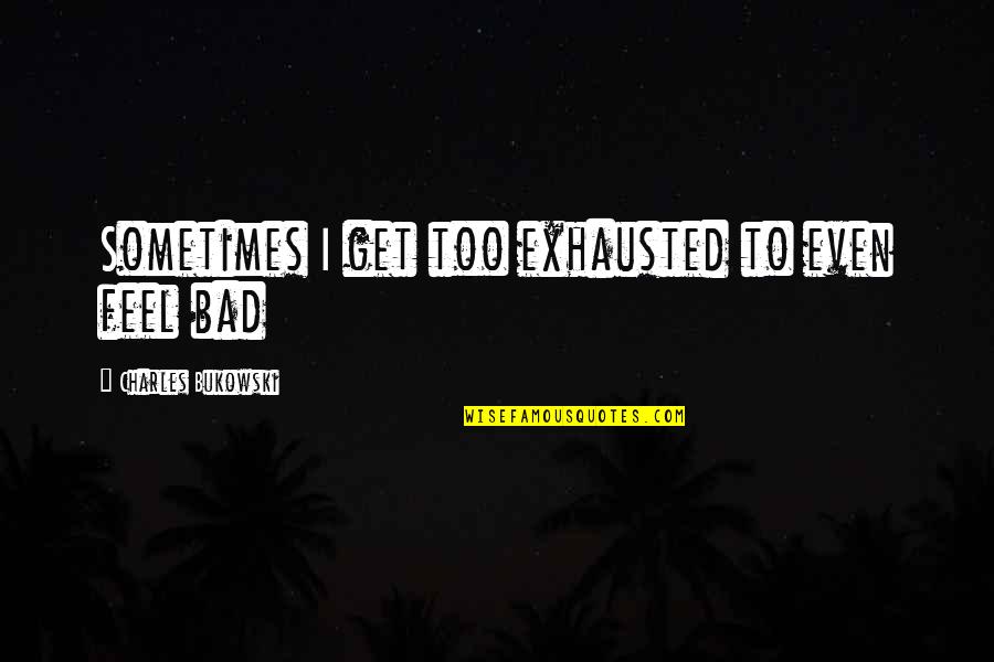 Erpici Rotanti Quotes By Charles Bukowski: Sometimes I get too exhausted to even feel