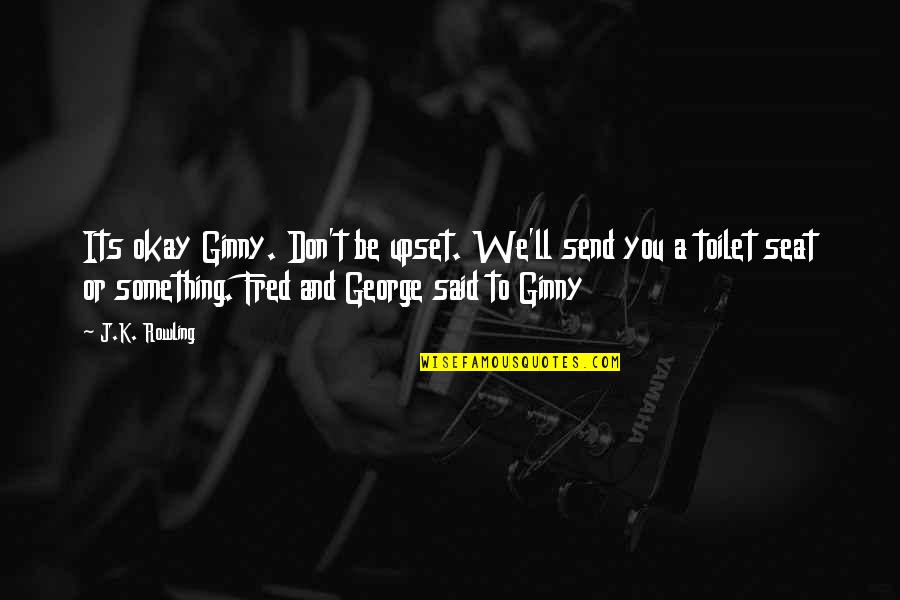 Erpici Rotanti Quotes By J.K. Rowling: Its okay Ginny. Don't be upset. We'll send
