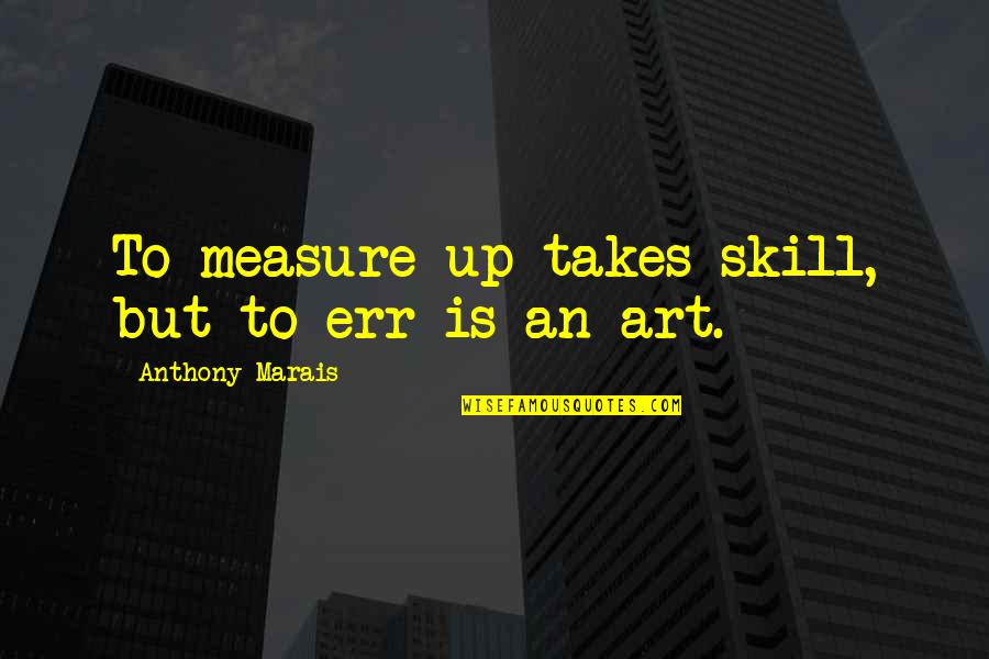 Err Quotes By Anthony Marais: To measure up takes skill, but to err