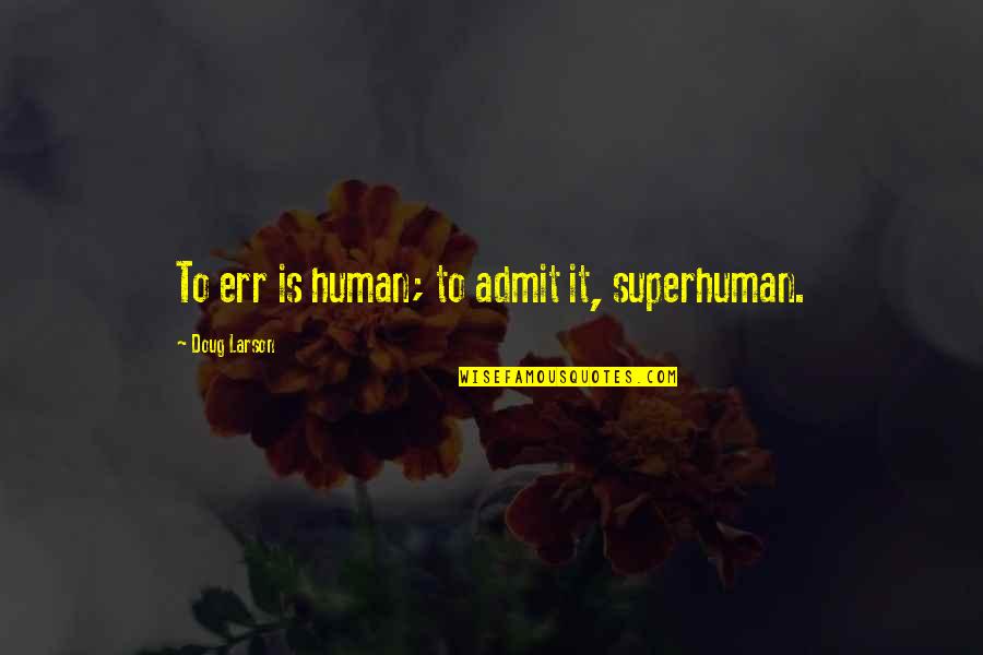 Err Quotes By Doug Larson: To err is human; to admit it, superhuman.