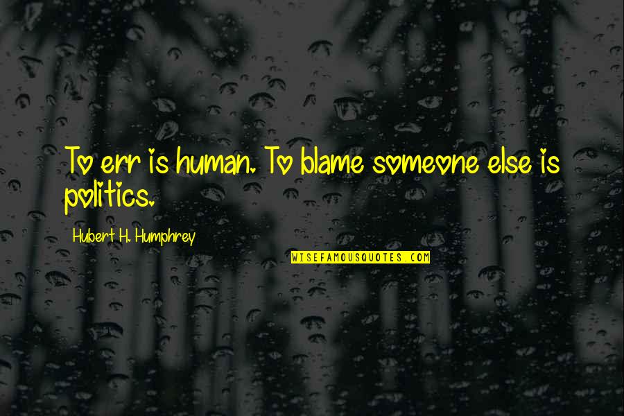Err Quotes By Hubert H. Humphrey: To err is human. To blame someone else Err Quotes By Hubert H. Humphrey: To err is human. To blame someone else