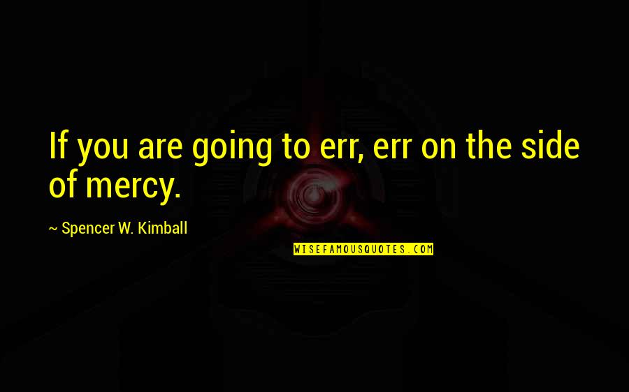 Err Quotes By Spencer W. Kimball: If you are going to err, err on